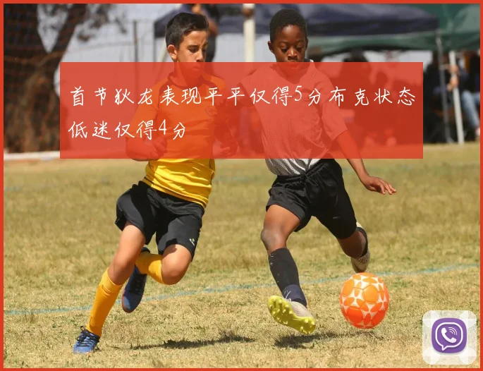 首节狄龙表现平平仅得5分布克状态低迷仅得4分