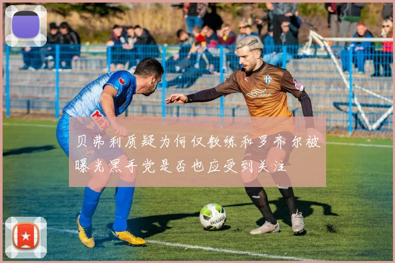 贝弗利质疑为何仅教练和罗齐尔被曝光黑手党是否也应受到关注