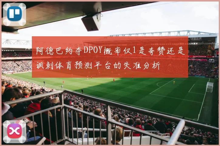阿德巴约夺DPOY概率仅1是夸赞还是讽刺体育预测平台的失准分析