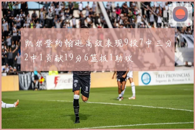凯尔登约翰逊高效表现9投7中三分2中1贡献19分6篮板1助攻