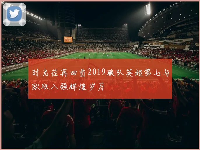 时光荏苒回首2019狼队英超第七与欧联八强辉煌岁月